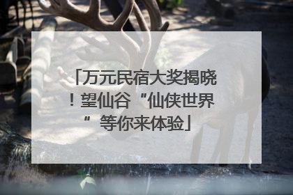 万元民宿大奖揭晓！望仙谷“仙侠世界”等你来体验