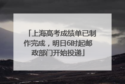 上海高考成绩单已制作完成，明日6时起邮政部门开始投递