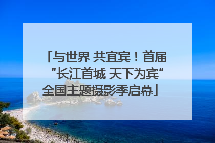 与世界 共宜宾！首届“长江首城 天下为宾”全国主题摄影季启幕