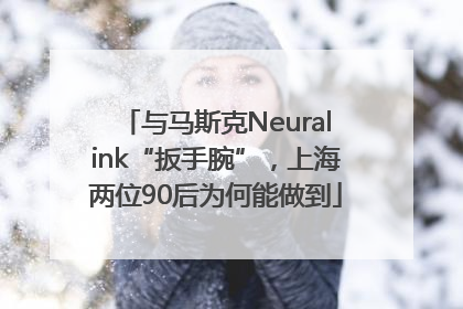 与马斯克Neuralink“扳手腕”，上海两位90后为何能做到