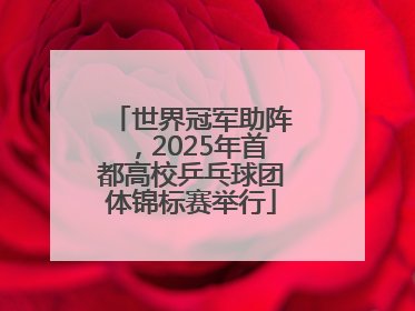 世界冠军助阵，2025年首都高校乒乓球团体锦标赛举行