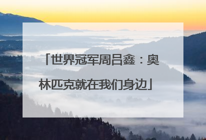 世界冠军周吕鑫：奥林匹克就在我们身边