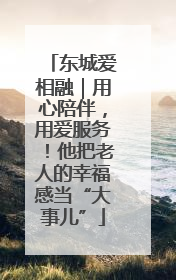东城爱相融｜用心陪伴，用爱服务！他把老人的幸福感当“大事儿”