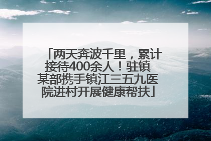 两天奔波千里，累计接待400余人！驻镇某部携手镇江三五九医院进村开展健康帮扶