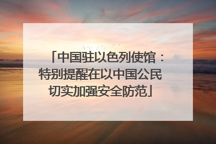 中国驻以色列使馆：特别提醒在以中国公民切实加强安全防范