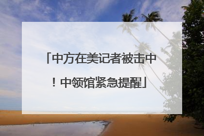 中方在美记者被击中！中领馆紧急提醒