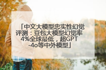 中文大模型忠实性幻觉评测：豆包大模型幻觉率4%全球最低，超GPT-4o等中外模型