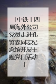 中铁十四局海外公司党员走进孔繁森同志纪念馆开展主题党日活动
