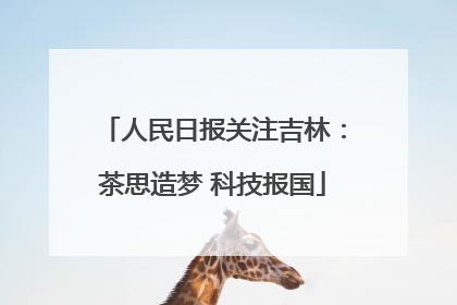 人民日报关注吉林：茶思造梦 科技报国