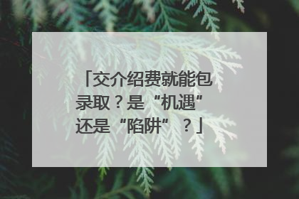 交介绍费就能包录取？是“机遇”还是“陷阱”？