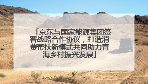 京东与国家能源集团签署战略合作协议，打造消费帮扶新模式共同助力青海乡村振兴发展