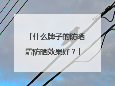 什么牌子的防晒霜防晒效果好？