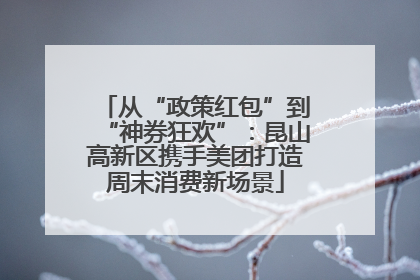 从“政策红包”到“神券狂欢”：昆山高新区携手美团打造周末消费新场景