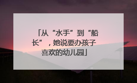 从“水手”到“船长”，她说要办孩子喜欢的幼儿园