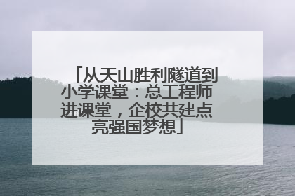 从天山胜利隧道到小学课堂：总工程师进课堂，企校共建点亮强国梦想