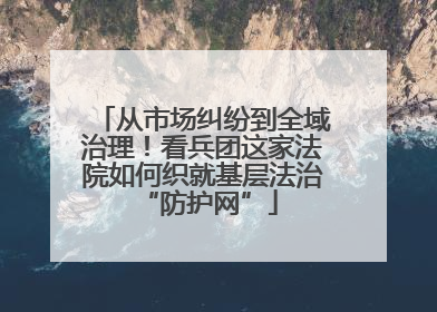 从市场纠纷到全域治理！看兵团这家法院如何织就基层法治 “防护网”