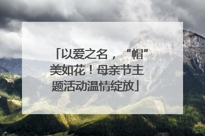 以爱之名，“帽” 美如花！母亲节主题活动温情绽放