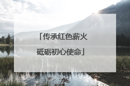 传承红色薪火 砥砺初心使命