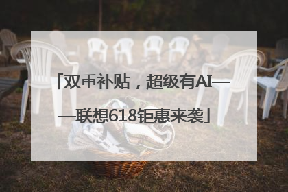 双重补贴，超级有AI——联想618钜惠来袭