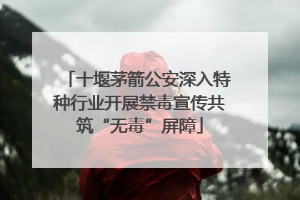 十堰茅箭公安深入特种行业开展禁毒宣传共筑“无毒”屏障