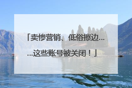 卖惨营销、低俗擦边……这些账号被关闭！