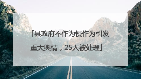 县政府不作为慢作为引发重大舆情，25人被处理