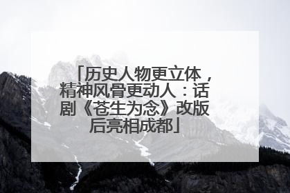 历史人物更立体，精神风骨更动人：话剧《苍生为念》改版后亮相成都