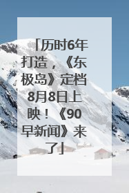 历时6年打造，《东极岛》定档8月8日上映！《90早新闻》来了