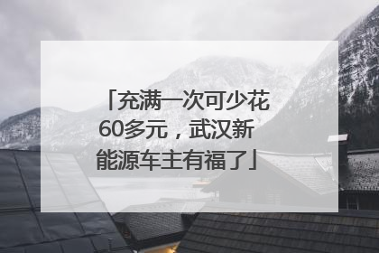 充满一次可少花60多元，武汉新能源车主有福了