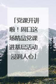 党课开讲啦！周口这场精品党课进基层活动浸润人心