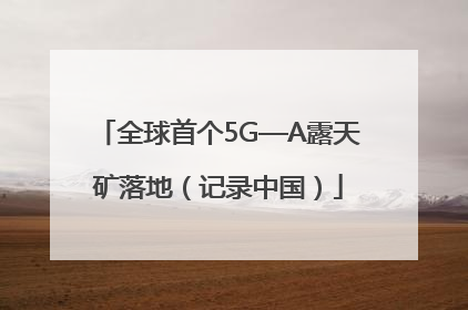 全球首个5G—A露天矿落地（记录中国）