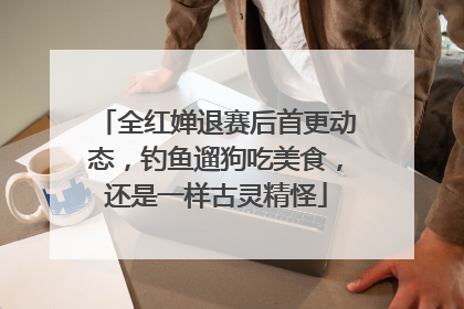 全红婵退赛后首更动态，钓鱼遛狗吃美食，还是一样古灵精怪
