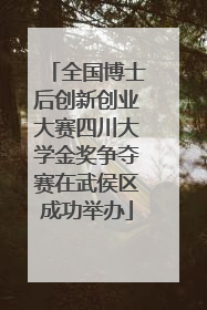 全国博士后创新创业大赛四川大学金奖争夺赛在武侯区成功举办