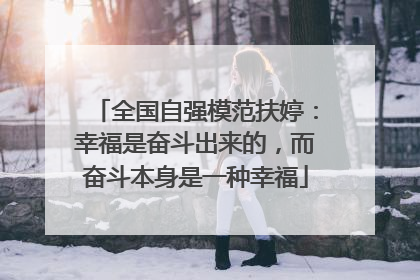 全国自强模范扶婷：幸福是奋斗出来的，而奋斗本身是一种幸福