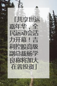 共享世运嘉年华，全民运动会活力开幕！吉利控股高级副总裁杨学良称将加大在蓉投资