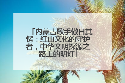 内蒙古歌手傲日其愣：红山文化的守护者，中华文明探源之路上的明灯