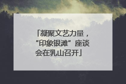 凝聚文艺力量，“印象银滩”座谈会在乳山召开