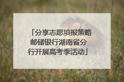 分享志愿填报策略 邮储银行湖南省分行开展高考季活动