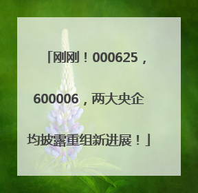 刚刚！000625，600006，两大央企均披露重组新进展！