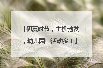 初夏时节，生机勃发，幼儿园里活动多！