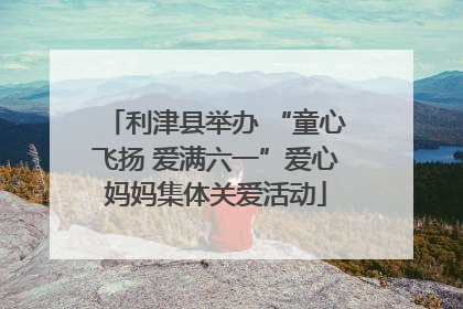 利津县举办 “童心飞扬 爱满六一”爱心妈妈集体关爱活动