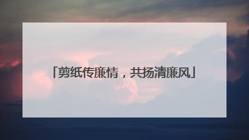 剪纸传廉情，共扬清廉风