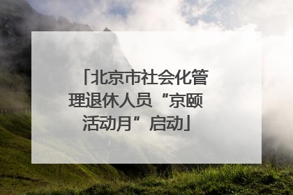 北京市社会化管理退休人员“京颐活动月”启动