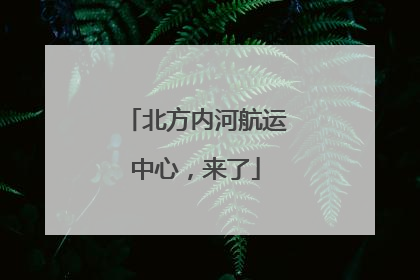 北方内河航运中心，来了