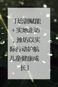 培训赋能＋实地走访，潍坊以实际行动护航儿童健康成长