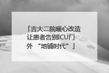 吉大二院暖心改造让患者告别ICU门外 “地铺时代”
