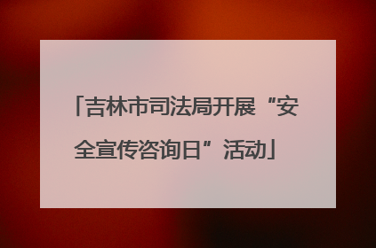 吉林市司法局开展“安全宣传咨询日”活动