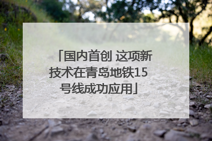 国内首创 这项新技术在青岛地铁15号线成功应用