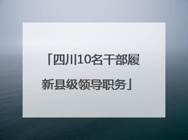 四川10名干部履新县级领导职务