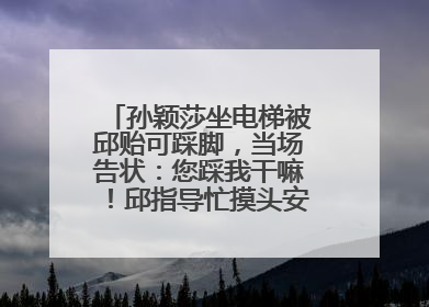 孙颖莎坐电梯被邱贻可踩脚，当场告状：您踩我干嘛！邱指导忙摸头安慰：这孩子